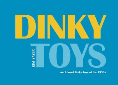 Dinky Toys: 'Much Loved' Dinky Toys of the 1950s - Sayer, Kim (Photographer), and Atterbury, Paul, Mr. (Text by)