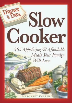 Dinner a Day Slow Cooker: 365 Appetizing & Affordable Meals Your Family Will Love - Kaeter, Margaret