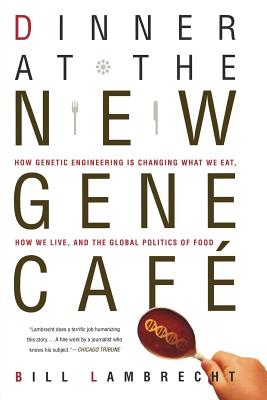 Dinner at the New Gene Cafe: How Genetic Engineering Is Changing What We Eat, How We Live, and the Global Politics of Food - Lambrecht, Bill