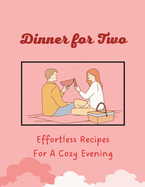 Dinner for Two: Effortless Recipes For A Cozy Evening (Valentine Edition)