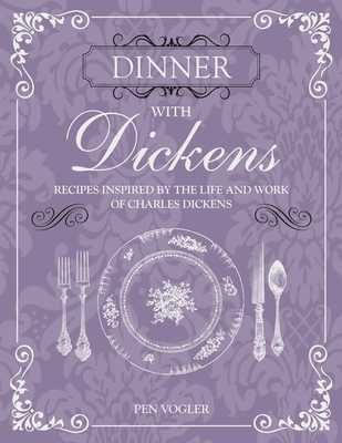 Dinner with Dickens: Recipes Inspired by the Life and Work of Charles Dickens - Vogler, Pen