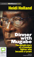 Dinner with Mugabe: The Untold Story of a Freedom Fighter Who Became a Tyrant - Holland, Heidi, and McFadden, Amy (Read by), and Rubenstein, Deidre (Read by)