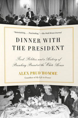Dinner with the President: Food, Politics, and a History of Breaking Bread at the White House - Prud'homme, Alex