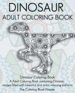 Dinosaur Adult Coloring Book: Dinosaur Coloring Book, a Adult Coloring Book containing Dinosaur images filled with beautiful and stress relieving patterns