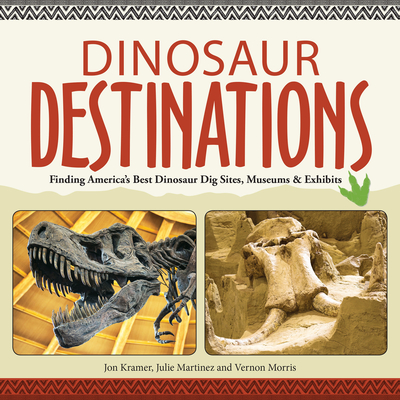 Dinosaur Destinations: Finding America's Best Dinosaur Dig Sites, Museums and Exhibits - Kramer, Jon