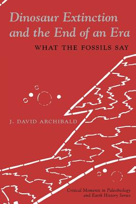 Dinosaur Extinction and the End of an Era: What the Fossils Say - Archibald, J David, Dr.