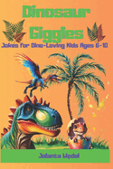Dinosaur Giggles: Jokes for Dino-Loving Kids Ages 6-10