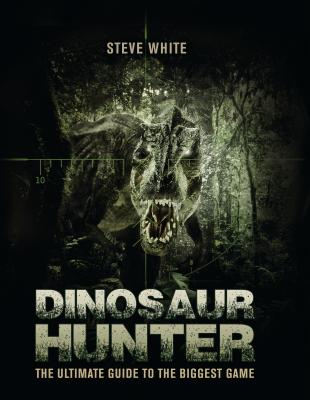 Dinosaur Hunter: The Ultimate Guide to the Biggest Game - White, Steve
