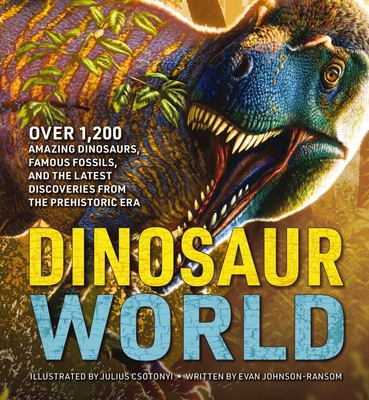 Dinosaur World: Over 1,200 Amazing Dinosaurs, Famous Fossils, and the Latest Discoveries from the Prehistoric Era - Johnson-Ransom, Evan