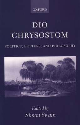 Dio Chrysostom: Politics, Letters, and Philosophy - Swain, Simon (Editor)