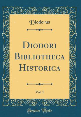 Diodori Bibliotheca Historica, Vol. 1 (Classic Reprint) - Diodorus, Diodorus