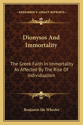 Dionysos And Immortality: The Greek Faith In Immortality As Affected By The Rise Of Individualism - Wheeler, Benjamin Ide