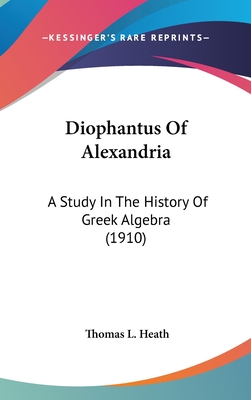 Diophantus Of Alexandria: A Study In The History Of Greek Algebra (1910) - Heath, Thomas L, Sir