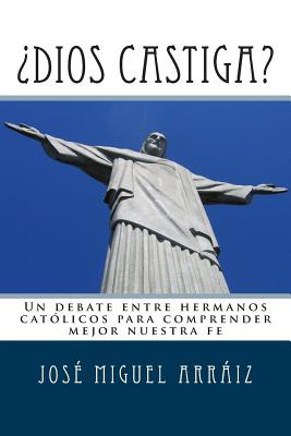 Dios Castiga?: Un Debate Entre Hermanos Catolicos Para Comprender Mejor Nuestra Fe - Arraiz Roberti, Jose Miguel