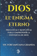 DIOS El Enigma Eterno: Preguntas y respuestas para comprender la existencia de Dios