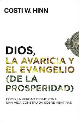 Dios, La Avaricia Y El Evangelio (de la Prosperidad): C?mo La Verdad Desmorona Una Vida Construida Sobre Mentiras - Hinn, Costi W