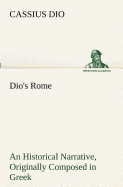 Dio's Rome, Volume 6 an Historical Narrative Originally Composed in Greek During the Reigns of Septimius Severus, Geta and Caracalla, Macrinus, Elagabalus and Alexander Severus