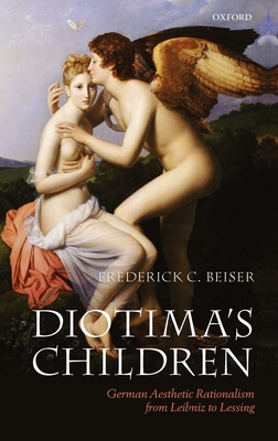 Diotima's Children: German Aesthetic Rationalism from Leibniz to Lessing - Beiser, Frederick C