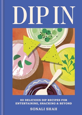 Dip in: 80 Delicious Dip Recipes for Entertaining, Snacking & Beyond - Shah, Sonali