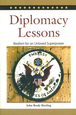 Diplomacy Lessons: Realism for an Unloved Superpower - Kiesling, John Brady