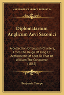 Diplomatarium Anglicum Aevi Saxonici: A Collection Of English Charters, From The Reign Of King Of Aethelberht Of Kent To That Of William The Conqueror (1865)