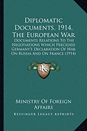 Diplomatic Documents, 1914, The European War: Documents Relations To The Negotiations Which Preceded Germany's Declaration Of War On Russia And On France (1914)