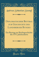 Diplomatischer Beytrag Zur Geschichte Des Landsberger Bundes: Ein Beytrag Zur Reichsgeschichte Des XVI. Jahrhunderts (Classic Reprint)