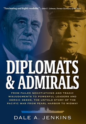 Diplomats & Admirals: From Failed Negotiations and Tragic Misjudgments to Powerful Leaders and Heroic Deeds, the Untold Story of the Pacific War from Pearl Harbor to Midway - Jenkins, Dale A