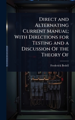 Direct and Alternating Current Manual; With Directions for Testing and a Discussion Of the Theory Of - Bedell, Frederick