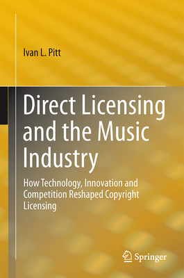 Direct Licensing and the Music Industry: How Technology, Innovation and Competition Reshaped Copyright Licensing - Pitt, Ivan L