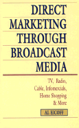 Direct Marketing Through Broadcast Media: TV, Radio, Cable, Infomercial, Home Shopping, and More