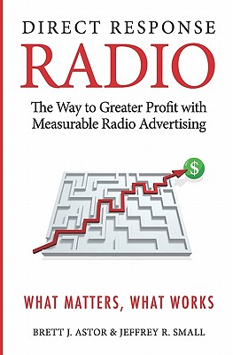 Direct Response Radio: The Way to Greater Profits with Measurable Radio Advertising - Astor, Brett, and Small, Jeffrey R