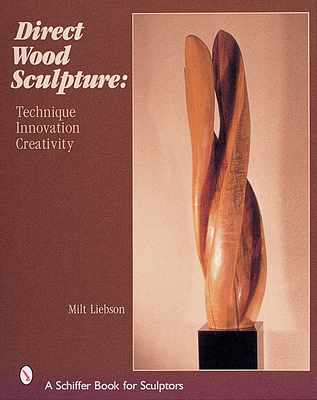 Direct Wood Sculpture: Technique - Innovation - Creativity - Liebson, Milt