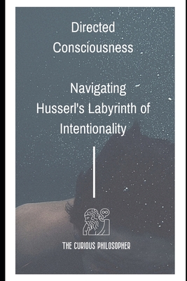 Directed Consciousness: Navigating Husserl's Labyrinth of Intentionality - Philosopher, The Curious