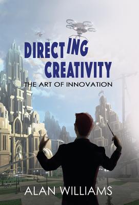 Directing Creativity: The Art of Innovation - Williams, Alan