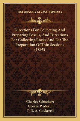 Directions for Collecting and Preparing Fossils, and Directions for Collecting Rocks and for the Preparation of Thin Sections (1895) - Schuchert, Charles, and Merill, George P, and Cockerell, T D a