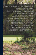 Directory of the Parish of Terrebonne, 1897. Containing a Historical Sketch of the Parish, Names, Addresses and Locations of the Lawyers, Doctors, Manufacturers, Merchants, Planters, Plantations, Managers, Mechanics, Schools, Societies, Distances To...
