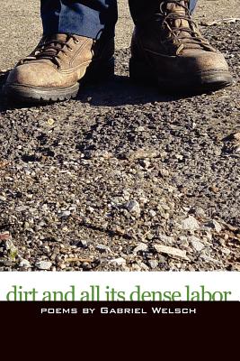 Dirt and All Its Dense Labor - Welsch, Gabriel