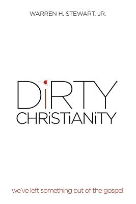 Dirty Christianity: We've Left Something Out of the Gospel - Stewart, Warren H, Jr.