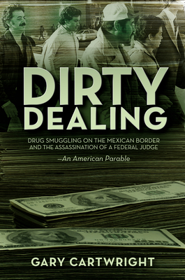 Dirty Dealing: Drug Smuggling on the Mexican Border and the Assassination of a Federal Judge: An American Parable - Cartwright, Gary