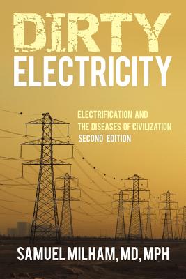 Dirty Electricity: Electrification and the Diseases of Civilization - Milham Mph, Samuel, MD