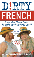 Dirty French: Everyday Slang from 'What's Up?' to 'F*%# Off'