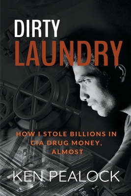 Dirty Laundry: How I Stole Billions in CIA Drug Money, Almost - Pealock, Ken