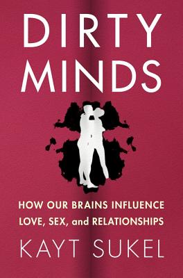 Dirty Minds: How Our Brains Influence Love, Sex, and Relationships - Sukel, Kayt