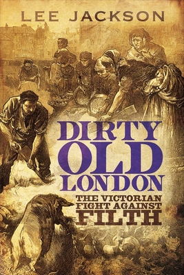 Dirty Old London: The Victorian Fight Against Filth - Jackson, Lee