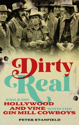 Dirty Real: Exile on Hollywood and Vine with the Gin Mill Cowboys - Stanfield, Peter