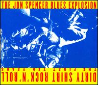 Dirty Shirt Rock 'n' Roll: The First Ten Years - The Jon Spencer Blues Explosion