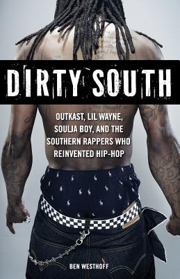 Dirty South: Outkast, Lil Wayne, Soulja Boy, and the Southern Rappers Who Reinvented Hip-Hop - Westhoff, Ben