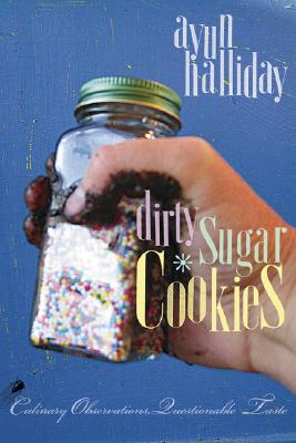 Dirty Sugar Cookies: Culinary Observations, Questionable Taste - Halliday, Ayun