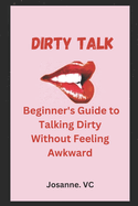 Dirty Talk: Beginner's Guide to Talking Dirty Without Feeling Awkward